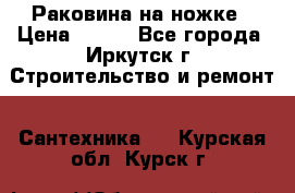 Раковина на ножке › Цена ­ 800 - Все города, Иркутск г. Строительство и ремонт » Сантехника   . Курская обл.,Курск г.